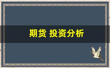 期货 投资分析(投资期货)_https://www.huakunhengjia.com_期货资讯_第1张